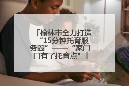 榆林市全力打造“15分钟托育服务圈”——“家门口有了托育点”