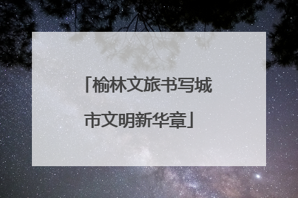 榆林文旅书写城市文明新华章