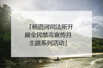 横道河司法所开展全民禁毒宣传月主题系列活动