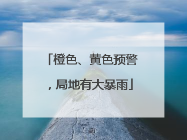 橙色、黄色预警，局地有大暴雨