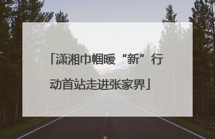 潇湘巾帼暖“新”行动首站走进张家界