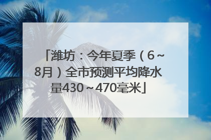 潍坊：今年夏季（6～8月）全市预测平均降水量430～470毫米