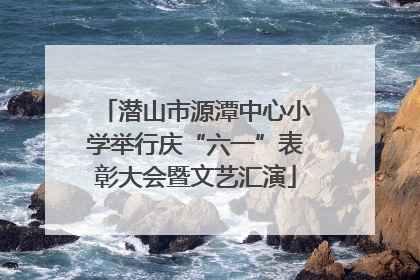 潜山市源潭中心小学举行庆“六一”表彰大会暨文艺汇演