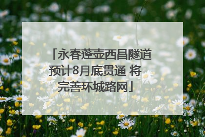 永春蓬壶西昌隧道预计8月底贯通 将完善环城路网