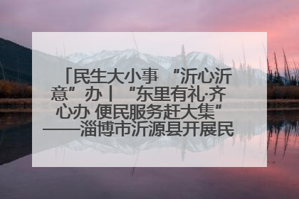 民生大小事 “沂心沂意”办丨“东里有礼·齐心办 便民服务赶大集”——淄博市沂源县开展民生政策宣传活动