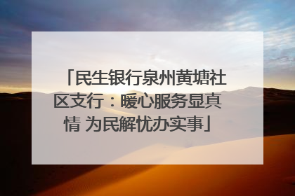 民生银行泉州黄塘社区支行：暖心服务显真情 为民解忧办实事