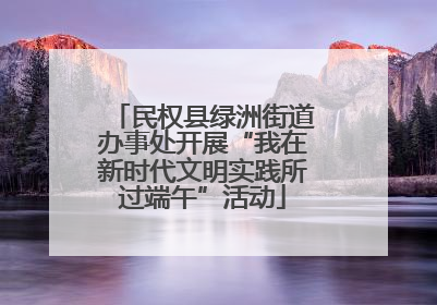 民权县绿洲街道办事处开展“我在新时代文明实践所过端午”活动