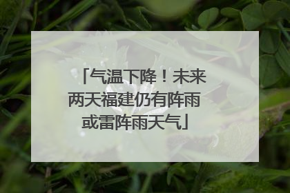 气温下降！未来两天福建仍有阵雨或雷阵雨天气