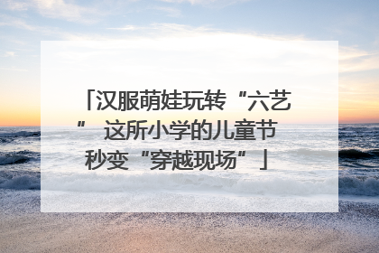 汉服萌娃玩转“六艺” 这所小学的儿童节秒变“穿越现场”