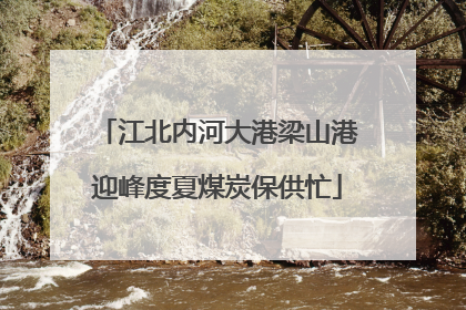 江北内河大港梁山港迎峰度夏煤炭保供忙