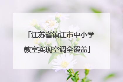 江苏省镇江市中小学教室实现空调全覆盖