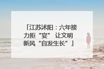 江苏沭阳：六年接力拒“宴” 让文明新风“自发生长”