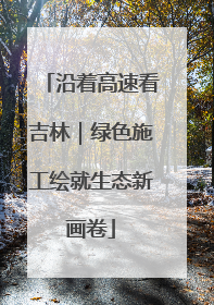 沿着高速看吉林｜绿色施工绘就生态新画卷
