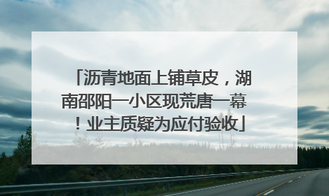 沥青地面上铺草皮，湖南邵阳一小区现荒唐一幕！业主质疑为应付验收