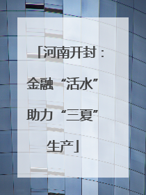 河南开封：金融“活水”助力“三夏”生产
