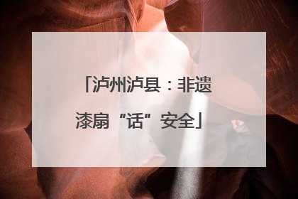 泸州泸县：非遗漆扇“话”安全