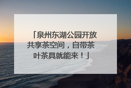 泉州东湖公园开放共享茶空间，自带茶叶茶具就能来！