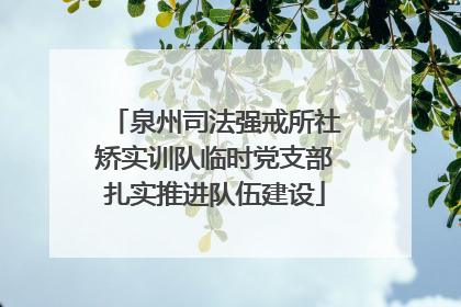 泉州司法强戒所社矫实训队临时党支部扎实推进队伍建设