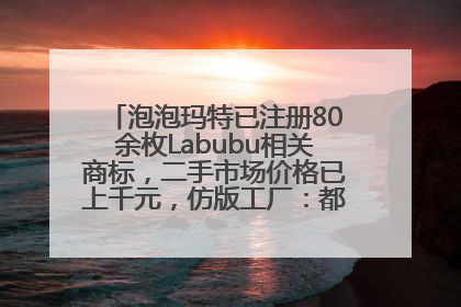 泡泡玛特已注册80余枚Labubu相关商标，二手市场价格已上千元，仿版工厂：都在欠货，根本不够分