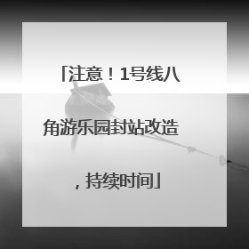 注意！1号线八角游乐园封站改造，持续时间