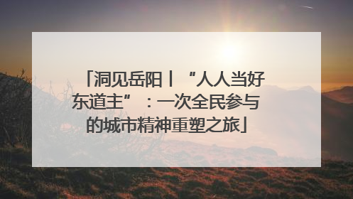 洞见岳阳丨“人人当好东道主”：一次全民参与的城市精神重塑之旅