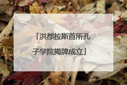 洪都拉斯首所孔子学院揭牌成立