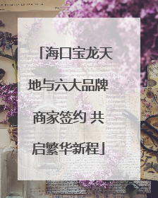 海口宝龙天地与六大品牌商家签约 共启繁华新程