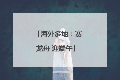 海外多地：赛龙舟 迎端午