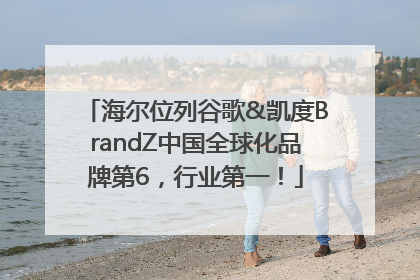 海尔位列谷歌&凯度BrandZ中国全球化品牌第6，行业第一！