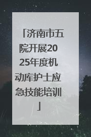 济南市五院开展2025年度机动库护士应急技能培训