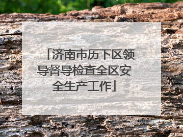 济南市历下区领导督导检查全区安全生产工作