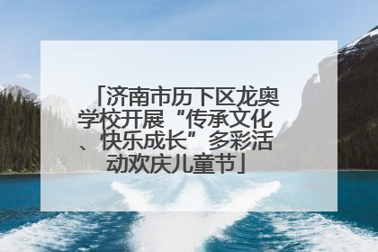 济南市历下区龙奥学校开展“传承文化、快乐成长”多彩活动欢庆儿童节