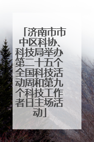 济南市市中区科协、科技局举办第二十五个全国科技活动周和第九个科技工作者日主场活动