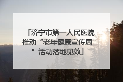 济宁市第一人民医院推动“老年健康宣传周”活动落地见效