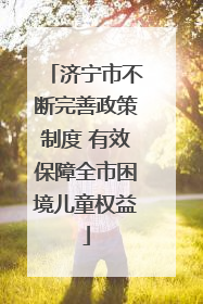 济宁市不断完善政策制度 有效保障全市困境儿童权益