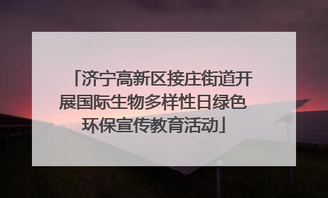 济宁高新区接庄街道开展国际生物多样性日绿色环保宣传教育活动