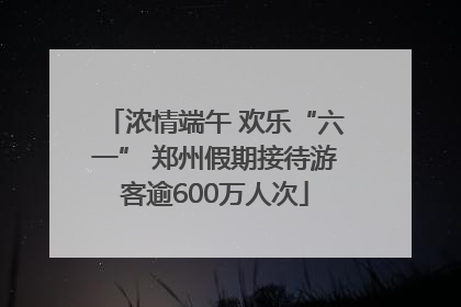浓情端午 欢乐“六一” 郑州假期接待游客逾600万人次