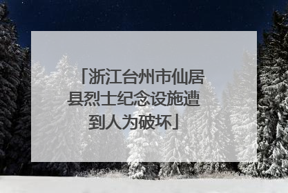 浙江台州市仙居县烈士纪念设施遭到人为破坏