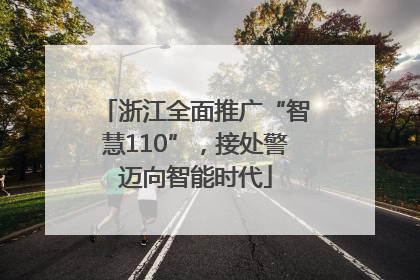 浙江全面推广“智慧110”，接处警迈向智能时代