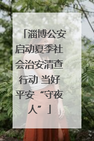 淄博公安启动夏季社会治安清查行动 当好平安“守夜人”