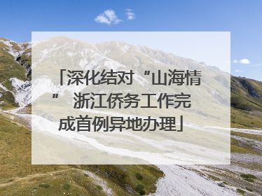 深化结对“山海情” 浙江侨务工作完成首例异地办理