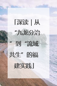 深读｜从“九龙分治”到“流域共生”的福建实践