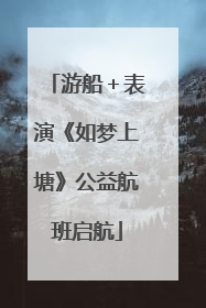 游船＋表演《如梦上塘》公益航班启航