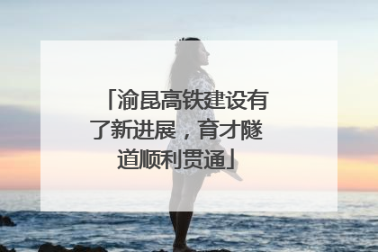 渝昆高铁建设有了新进展，育才隧道顺利贯通