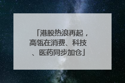 港股热浪再起，高瓴在消费、科技、医药同步加仓