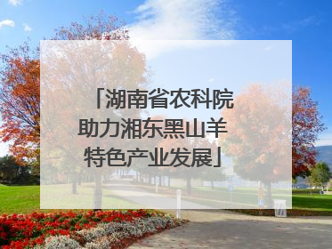 湖南省农科院助力湘东黑山羊特色产业发展