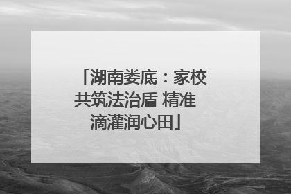 湖南娄底：家校共筑法治盾 精准滴灌润心田