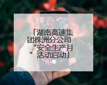 湖南高速集团株洲分公司“安全生产月”活动启动