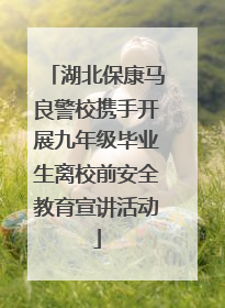 湖北保康马良警校携手开展九年级毕业生离校前安全教育宣讲活动
