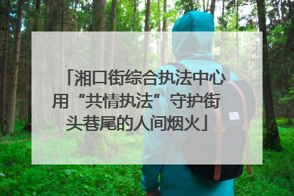 湘口街综合执法中心用“共情执法”守护街头巷尾的人间烟火
